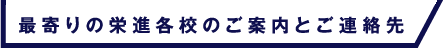 最寄りの栄進各校のご案内とご連絡先